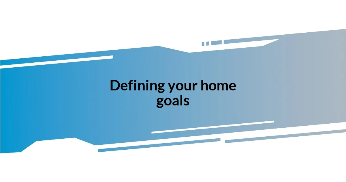 Defining your home goals