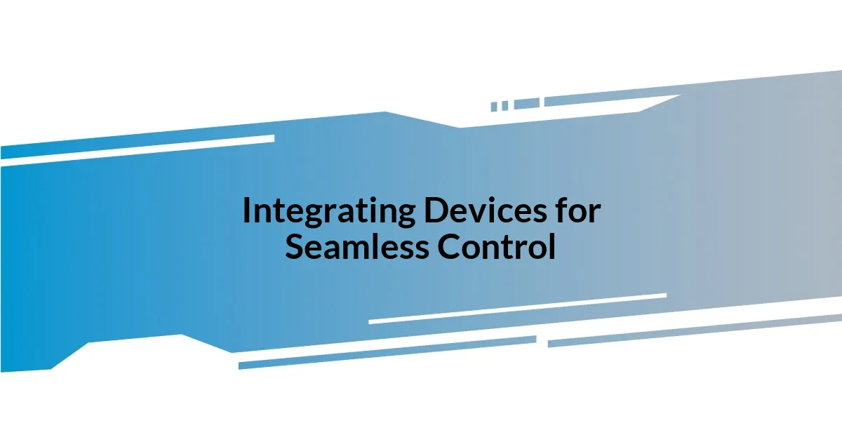 Integrating Devices for Seamless Control