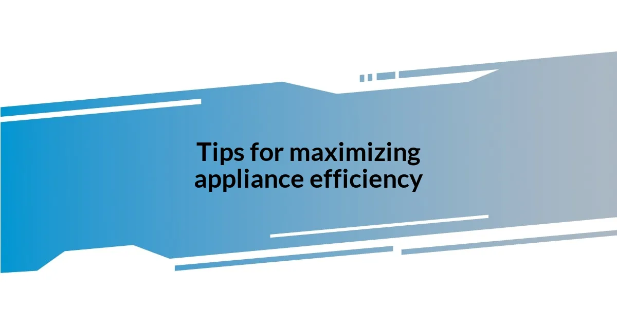 Tips for maximizing appliance efficiency